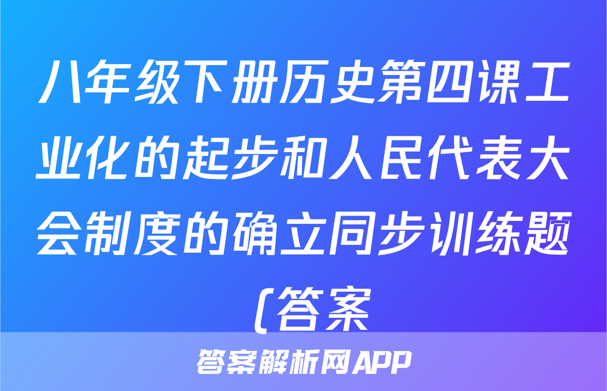 八年级下册历史第四课工业化的起步和人民代表大会制度的确立同步训练题 (答案)考试试卷